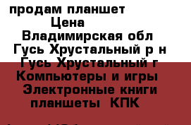 продам планшет samsung › Цена ­ 6 500 - Владимирская обл., Гусь-Хрустальный р-н, Гусь-Хрустальный г. Компьютеры и игры » Электронные книги, планшеты, КПК   